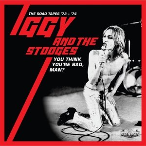 You Think You're Bad, Man? - the Road Tapes 73-74 Iggy and the Stooges