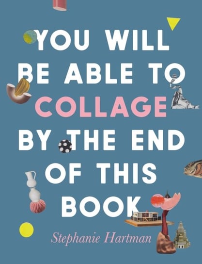 You Will Be Able to Collage by the End of This Book Octopus Publishing Group