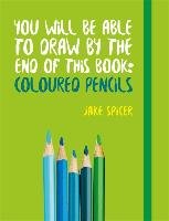 You Will be Able to Draw by the End of This Book: Coloured P Spicer Jake
