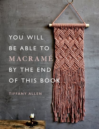 You Will Be Able to Macrame by the End of This Book Tiffany Allen