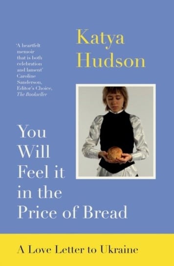 You Will Feel It in The Price of Bread: A Love Letter to Ukraine Katya Hudson