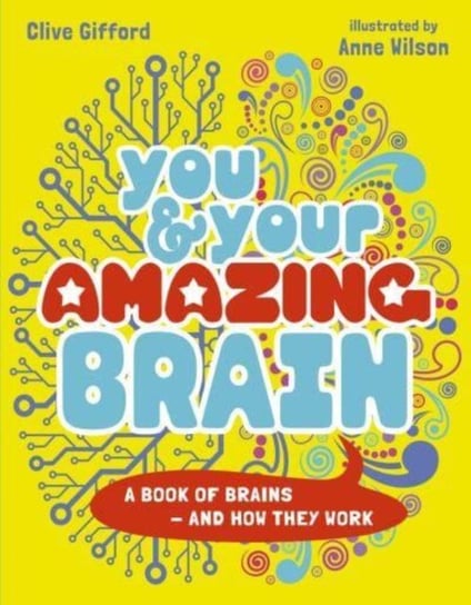 You & Your Amazing Brain: A Book of Brains and How They Work Clive Gifford