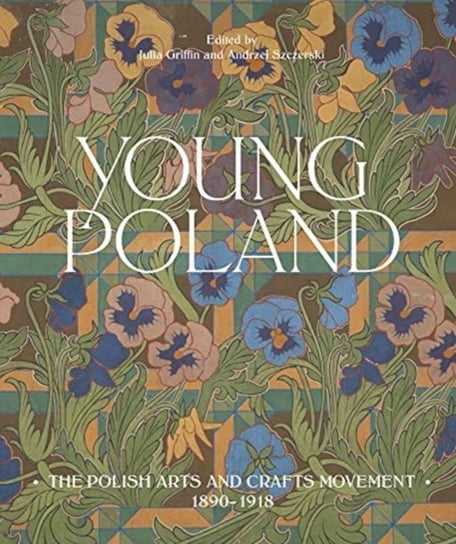 Young Poland: The Polish Arts and Crafts Movement, 1890-1918 Opracowanie zbiorowe