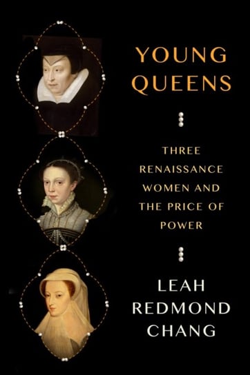 Young Queens: Three Renaissance Women and the Price of Power Leah Redmond Chang