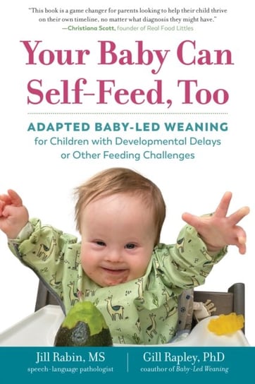 Your Baby Can Self-Feed, Too: Adapted Baby-Led Weaning for Children with Developmental Delays or Other Feeding Challenges Jill Rabin