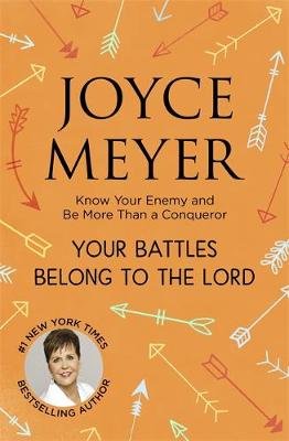 Your Battles Belong to the Lord: Know Your Enemy and Be More Than a Conqueror Joyce Meyer