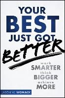 Your Best Just Got Better: Work Smarter, Think Bigger, Achieve More Womack Jason W.