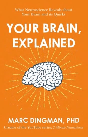 Your Brain, Explained: What Neuroscience Reveals about Your Brain and its Quirks Dingman Marc