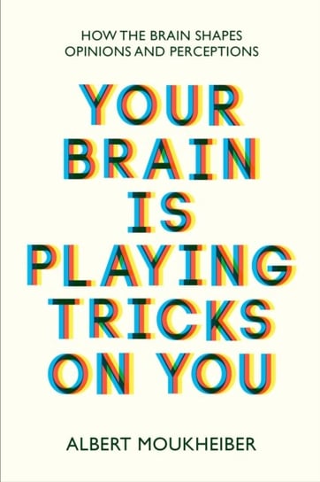 Your Brain Is Playing Tricks On You: How the Brain Shapes Opinions and Perceptions Moukheiber Albert