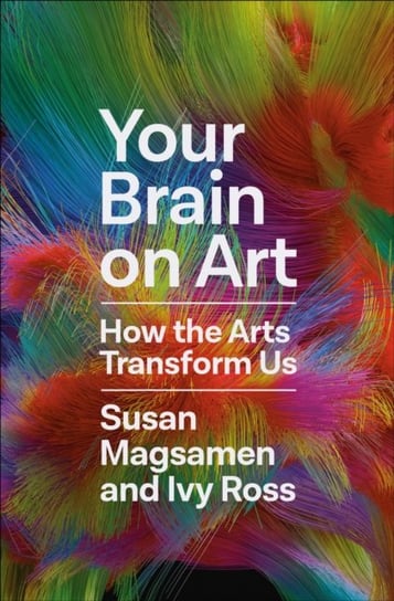 Your Brain on Art: How the Arts Transform Us Susan Magsamen