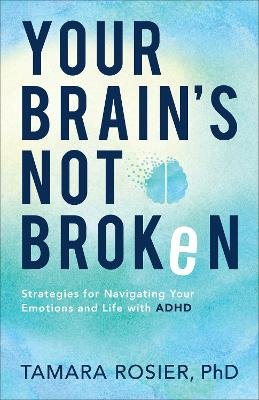 Your Brain`s Not Broken - Strategies for Navigating Your Emotions and Life with ADHD Tamara Rosier