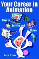 Your Career in Animation: How to Survive and Thrive Levy David B.
