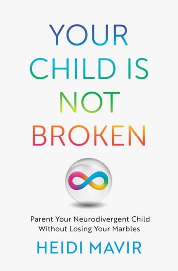 Your Child is Not Broken: Parent Your Neurodivergent Child Without Losing Your Marbles Heidi Mavir