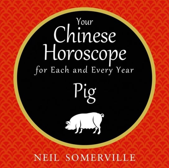 Your Chinese Horoscope for Each and Every Year - Pig Somerville Neil