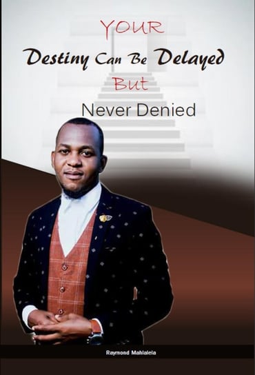 Your Destiny Can Be Delayed But Never Denied Raymond Mahlalela