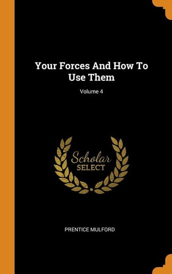 Your Forces And How To Use Them; Volume 4 Mulford Prentice