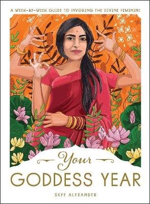 Your Goddess Year: A Week-by-Week Guide to Invoking the Divine Feminine Alexander Skye