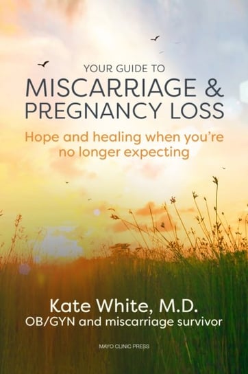 Your Guide To Miscarriage And Pregnancy Loss. Hope and Healing When Youre No Longer Expecting White Kate