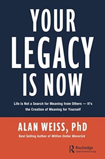 Your Legacy is Now: Life is Not a Search for Meaning from Others -- Its the Creation of Meaning for Weiss Alan