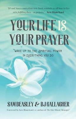 Your Life Is Your Prayer: Wake Up to the Spiritual Power in Everything You Do Gallagher Bj, Beasley Sam