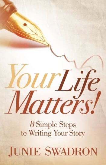 Your Life Matters: 8 Simple Steps to Writing Your Story Junie Swadron
