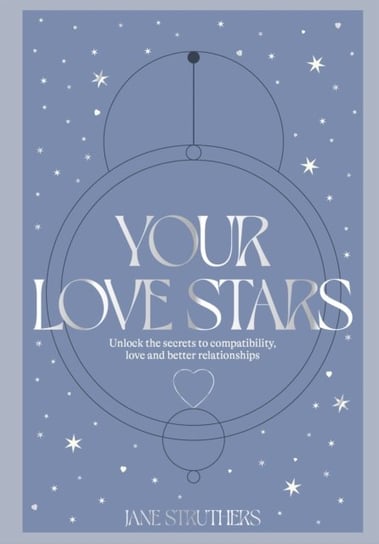 Your Love Stars: Unlock the secrets to compatibility, love and better relationships Struthers Jane