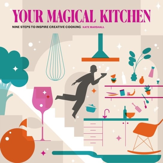 Your Magical Kitchen: Nine steps to inspire creative cooking Kate Marshall