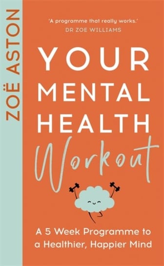 Your Mental Health Workout: A 5 Week Programme to a Healthier, Happier Mind Zoe Aston