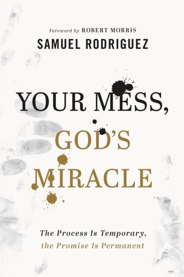 Your Mess, God`s Miracle - The Process Is Temporary, the Promise Is Permanent Samuel Rodriguez
