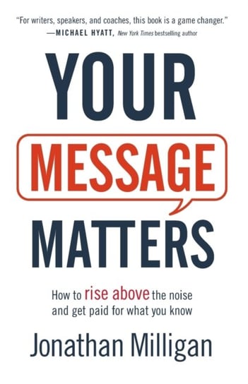 Your Message Matters: How to Rise above the Noise and Get Paid for What You Know Jonathan Milligan