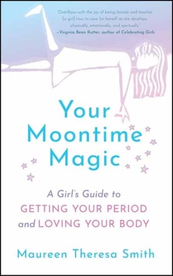 Your Moontime Magic. A Girls Guide to Getting Your Period and Loving Your Body Maureen Theresa Smith