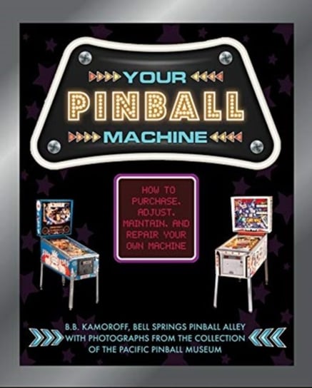 Your Pinball Machine: How to Purchase, Adjust, Maintain and Repair Your Own Machine B. B. Kamoroff