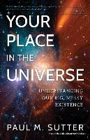 Your Place in the Universe: Understanding Our Big, Messy Existence Sutter Paul M.