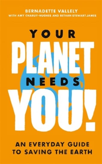 Your Planet Needs You!: An Everyday Guide To Saving The Earth Opracowanie zbiorowe