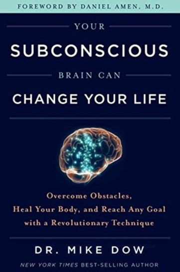 Your Subconscious Brain Can Change Your Life: Overcome Obstacles, Heal Your Body, and Reach Any Goal Mike Dow