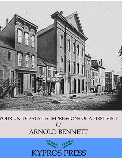 Your United States. Impressions of a First Visit Arnold Bennett