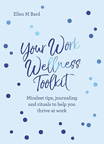 Your Work Wellness Toolkit: Mindset tips, journaling and rituals to help you thrive Ellen M. Bard