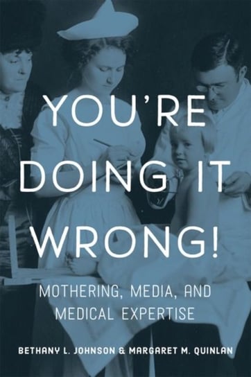 Youre Doing it Wrong!: Mothering, Media, and Medical Expertise Bethany L. Johnson, Margaret M. Quinlan