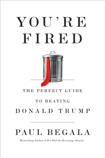 Youre Fired. The Perfect Guide to Beating Donald Trump Paul Begala
