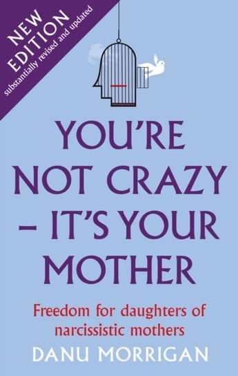 Youre Not Crazy - Its Your Mother: Freedom for daughters of narcissistic mothers - new edition Danu Morrigan