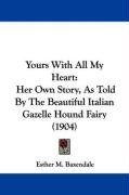 Yours with All My Heart: Her Own Story, as Told by the Beautiful Italian Gazelle Hound Fairy (1904) Baxendale Esther M.