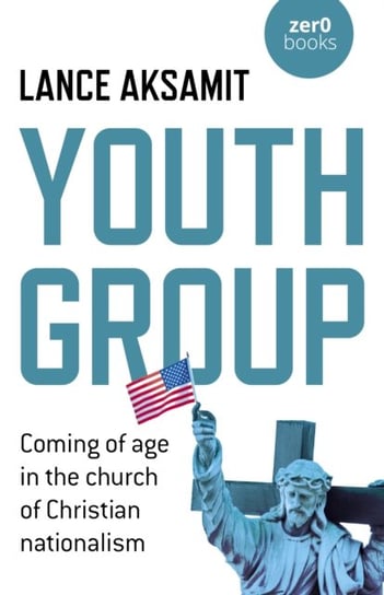 Youth Group: Coming of age in the church of Christian nationalism Lance Aksamit