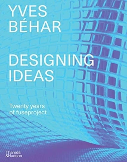 Yves Behar fuseproject: Designing Ideas Opracowanie zbiorowe