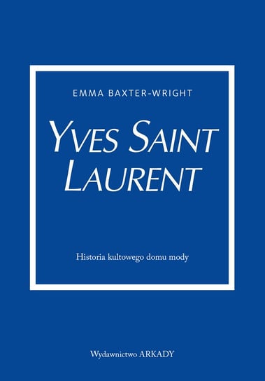 Yves Saint Laurent. Historia kultowego domu mody Baxter-Wright Emma