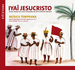 Yyaî Jesucristo: Music from the Jesuit missions in 18th century Bolivia Musica Temprana, Meijer Xenia