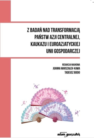 Z badań nad transformacją państw Azji Centralnej, Kaukazu i Euroazjatyckiej Unii Gospodarczej Opracowanie zbiorowe