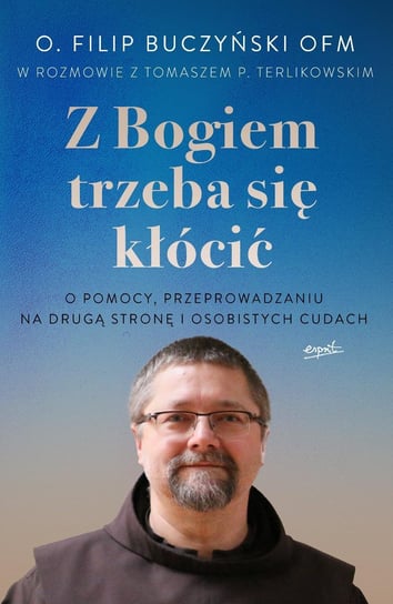 Z Bogiem trzeba się kłócić O. Filip Buczyński, Terlikowski Tomasz P.