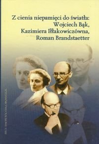 Z cienia niepamięci do światła: Wojciech Bąk, Kazimiera Iłłakowiczówna, Roman Brandstaetter Opracowanie zbiorowe