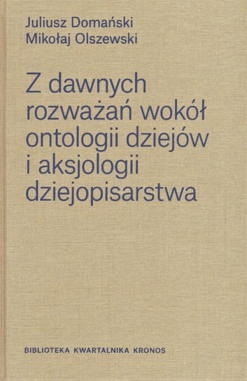 Z dawnych rozważań wokół ontologii dziejów i aksjologii dziejopisarstwa Domański Juliusz, Olszewski Mikołaj