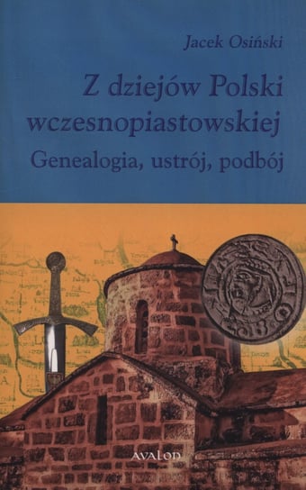 Z dziejów Polski wczesnopiastowskiej. Genealogia, ustrój, podbój Osiński Jacek